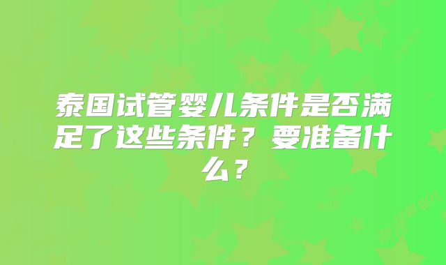 泰国试管婴儿条件是否满足了这些条件？要准备什么？