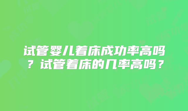 试管婴儿着床成功率高吗？试管着床的几率高吗？