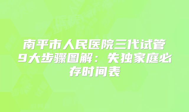 南平市人民医院三代试管9大步骤图解:失独家庭必存时间表