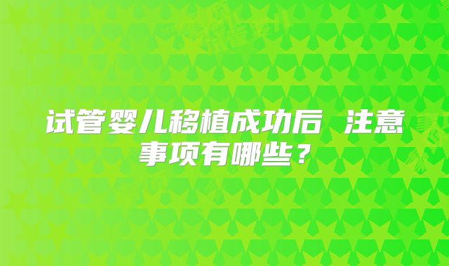 试管婴儿移植成功后 注意事项有哪些?