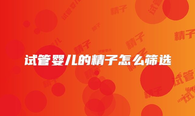 试管婴儿的精子怎么筛选