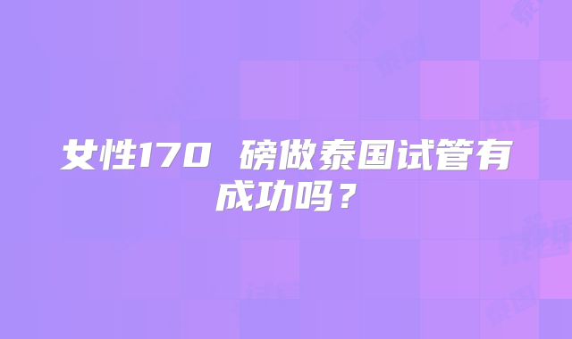 女性170 磅做泰国试管有成功吗?