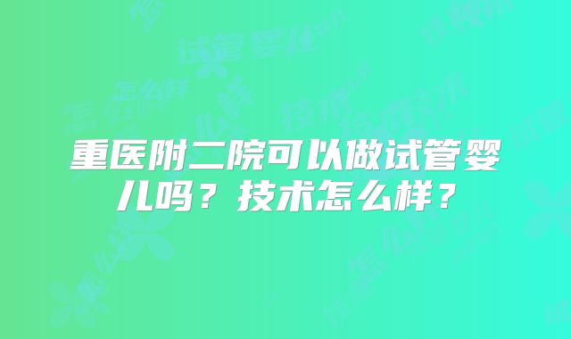 重医附二院可以做试管婴儿吗？技术怎么样？