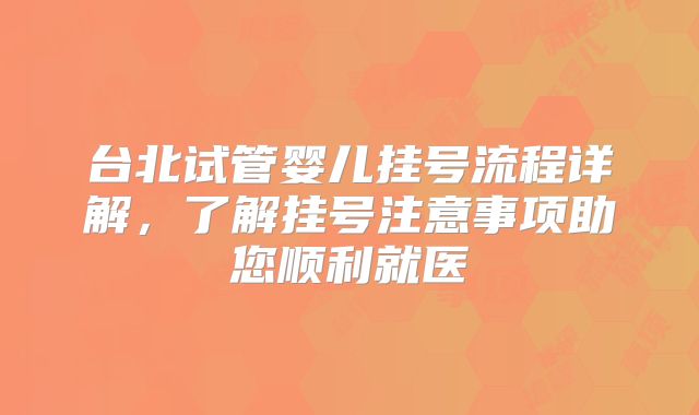 台北试管婴儿挂号流程详解,了解挂号注意事项助您顺利就医