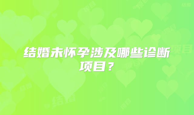 结婚未怀孕涉及哪些诊断项目?
