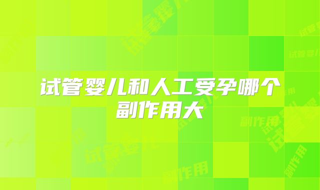 试管婴儿和人工受孕哪个副作用大