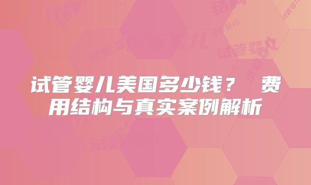 试管婴儿美国多少钱？ 费用结构与真实案例解析