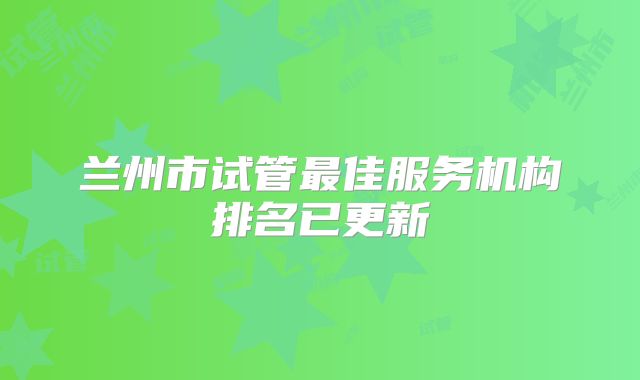 兰州市试管最佳服务机构排名已更新