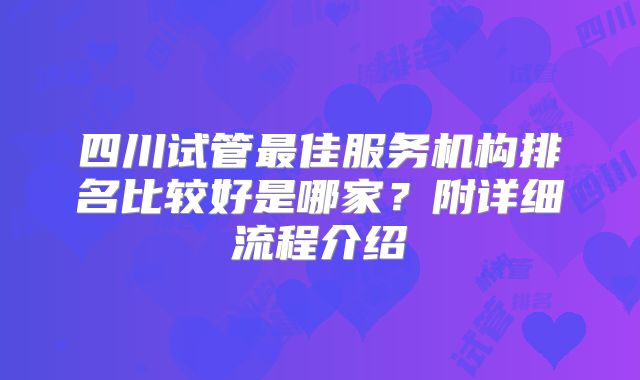 四川试管最佳服务机构排名比较好是哪家？附详细流程介绍