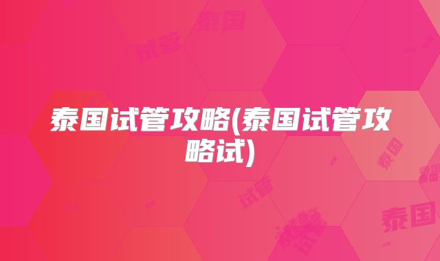 泰国试管攻略(泰国试管攻略试)