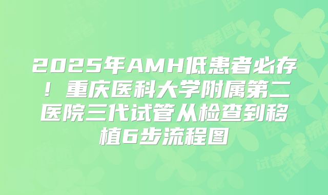 2025年AMH低患者必存！重庆医科大学附属第二医院三代试管从检查到移植6步流程图