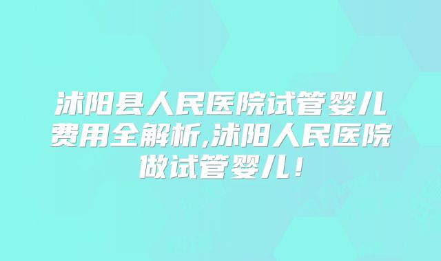 沭阳县人民医院试管婴儿费用全解析,沭阳人民医院做试管婴儿！