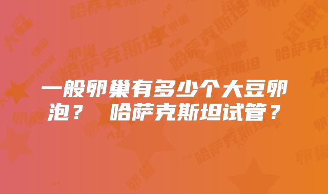 一般卵巢有多少个大豆卵泡？ 哈萨克斯坦试管？