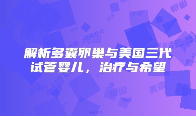 解析多囊卵巢与美国三代试管婴儿，治疗与希望