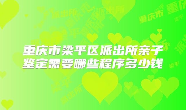 重庆市梁平区派出所亲子鉴定需要哪些程序多少钱