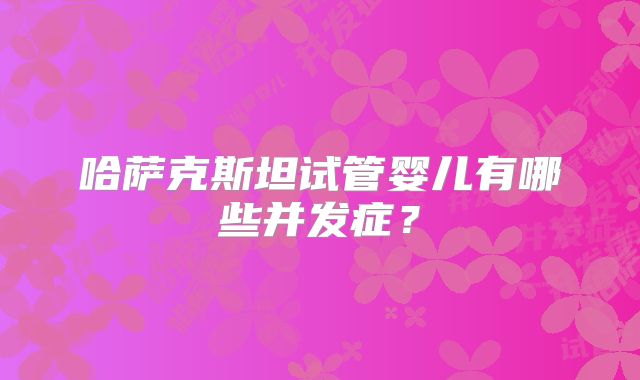 哈萨克斯坦试管婴儿有哪些并发症？