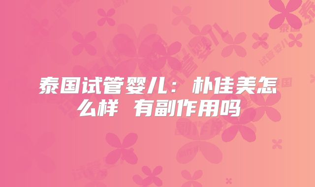 泰国试管婴儿：朴佳美怎么样 有副作用吗