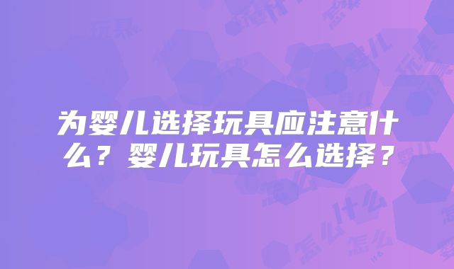 为婴儿选择玩具应注意什么?婴儿玩具怎么选择?