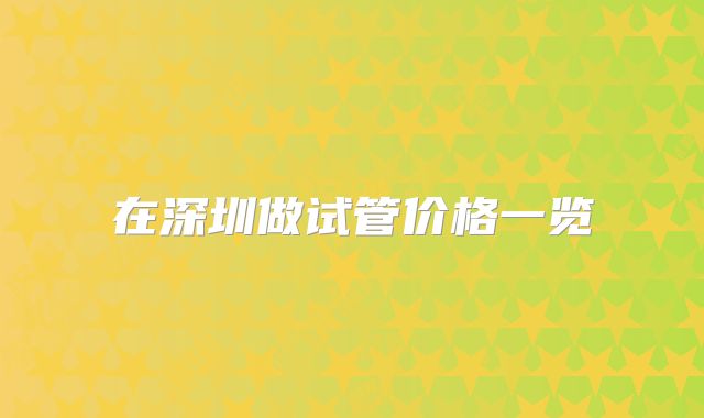 在深圳做试管价格一览