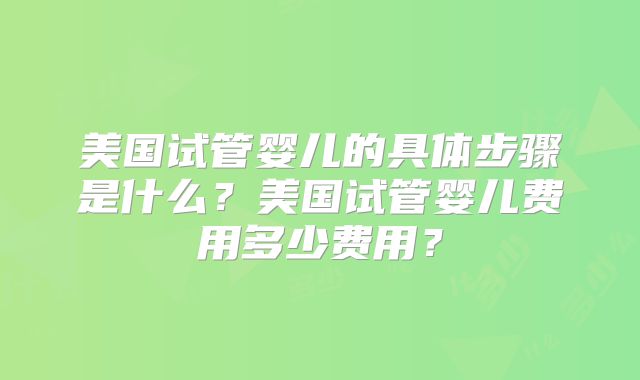 美国试管婴儿的具体步骤是什么？美国试管婴儿费用多少费用？