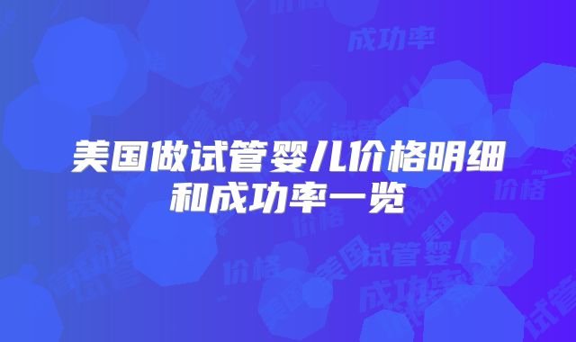 美国做试管婴儿价格明细和成功率一览