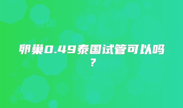 卵巢0.49泰国试管可以吗？