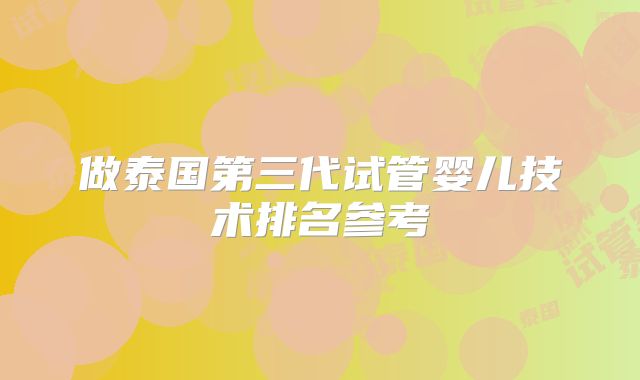 做泰国第三代试管婴儿技术排名参考