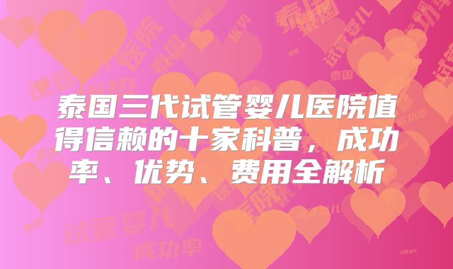 泰国三代试管婴儿医院值得信赖的十家科普，成功率、优势、费用全解析