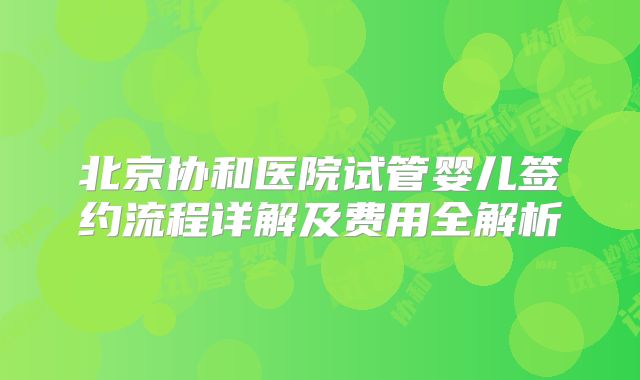 北京协和医院试管婴儿签约流程详解及费用全解析