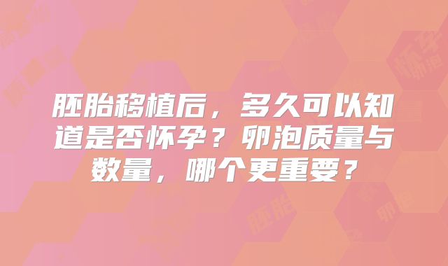 胚胎移植后,多久可以知道是否怀孕?卵泡质量与数量,哪个更重要?