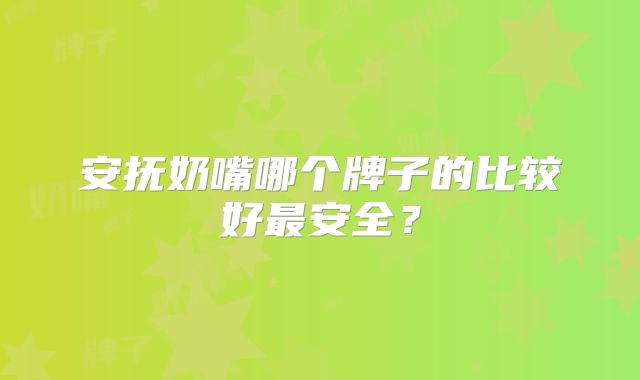 安抚奶嘴哪个牌子的比较好最安全？