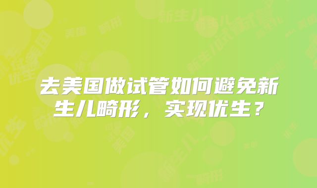 去美国做试管如何避免新生儿畸形，实现优生？