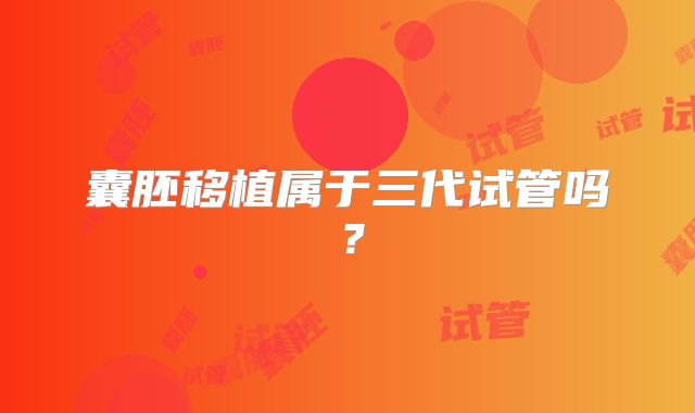 囊胚移植属于三代试管吗？