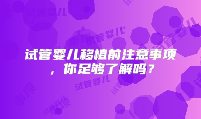 试管婴儿移植前注意事项，你足够了解吗？