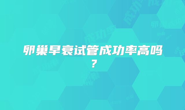 卵巢早衰试管成功率高吗？
