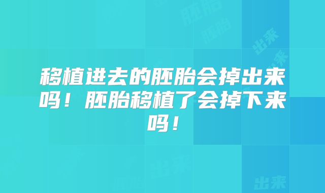 移植进去的胚胎会掉出来吗！胚胎移植了会掉下来吗！