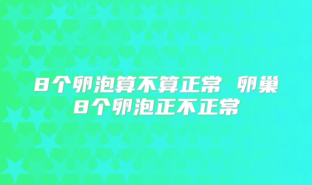 8个卵泡算不算正常 卵巢8个卵泡正不正常