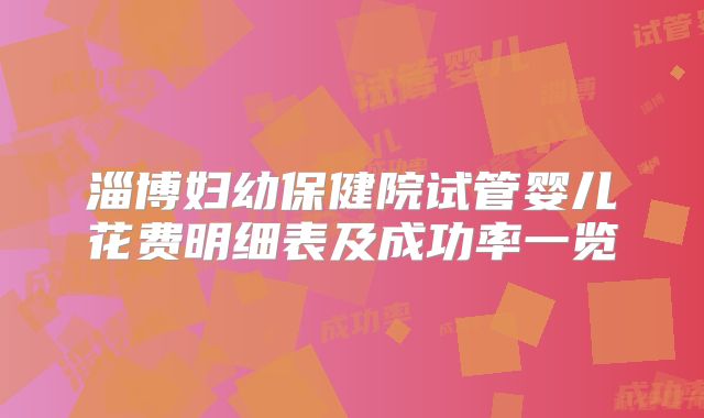 淄博妇幼保健院试管婴儿花费明细表及成功率一览