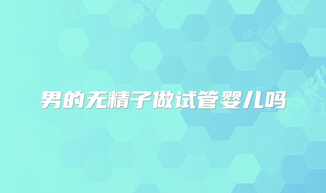 男的无精子做试管婴儿吗