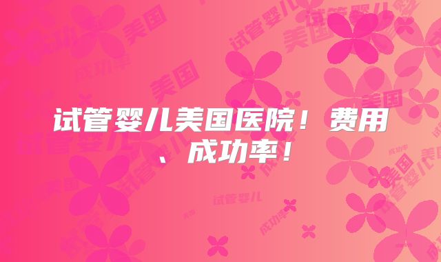 试管婴儿美国医院!费用、成功率!