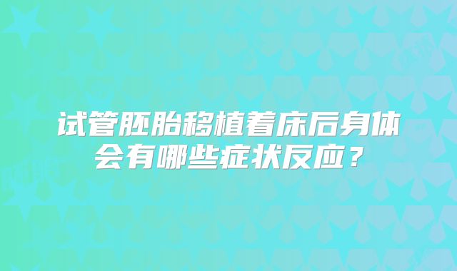 试管胚胎移植着床后身体会有哪些症状反应？