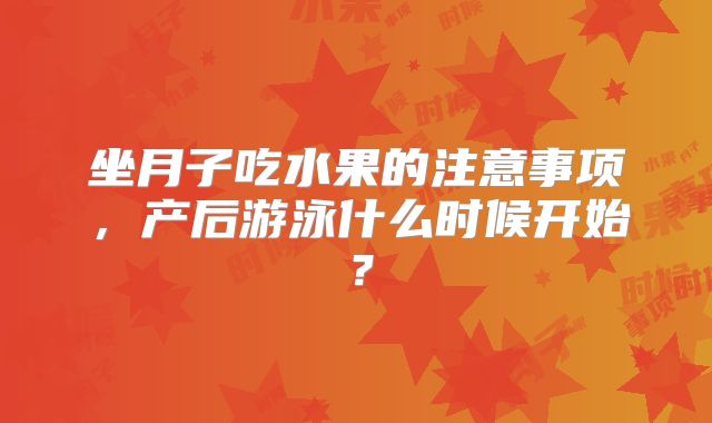 坐月子吃水果的注意事项，产后游泳什么时候开始？
