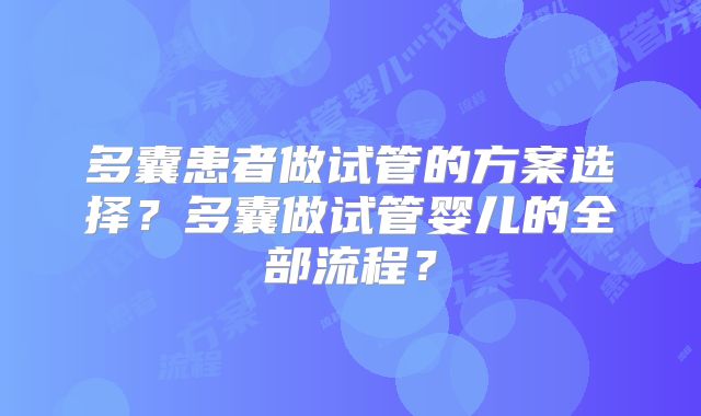 多囊患者做试管的方案选择？多囊做试管婴儿的全部流程？