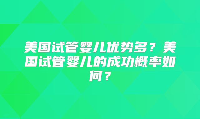 美国试管婴儿优势多？美国试管婴儿的成功概率如何？