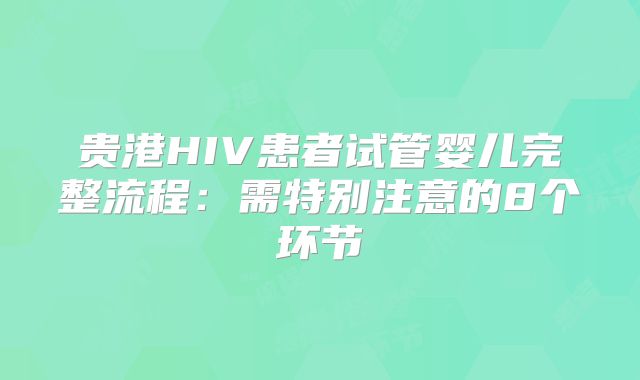 贵港HIV患者试管婴儿完整流程：需特别注意的8个环节