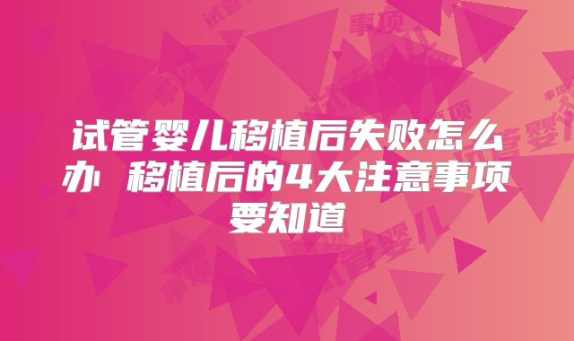 试管婴儿移植后失败怎么办 移植后的4大注意事项要知道