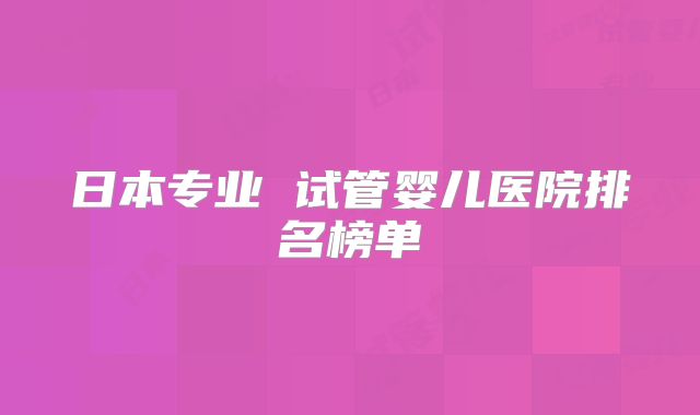 日本专业 试管婴儿医院排名榜单