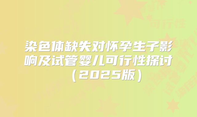染色体缺失对怀孕生子影响及试管婴儿可行性探讨（2025版）