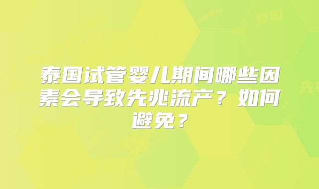 泰国试管婴儿期间哪些因素会导致先兆流产？如何避免？