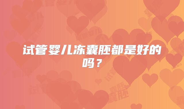 试管婴儿冻囊胚都是好的吗？